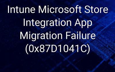 Intune Microsoft Store Integration App Migration Failures (0x87D1041C)